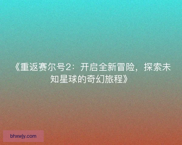 《重返赛尔号2：开启全新冒险，探索未知星球的奇幻旅程》