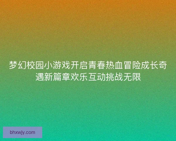 梦幻校园小游戏开启青春热血冒险成长奇遇新篇章欢乐互动挑战无限