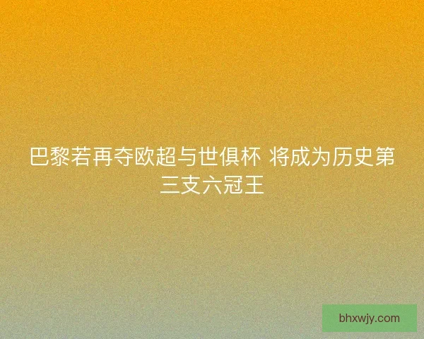 巴黎若再夺欧超与世俱杯 将成为历史第三支六冠王