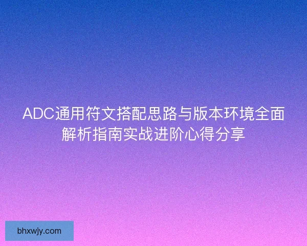 ADC通用符文搭配思路与版本环境全面解析指南实战进阶心得分享