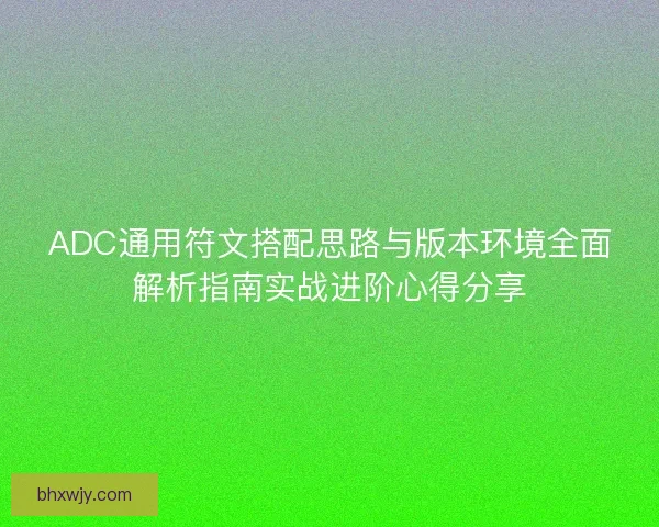 ADC通用符文搭配思路与版本环境全面解析指南实战进阶心得分享