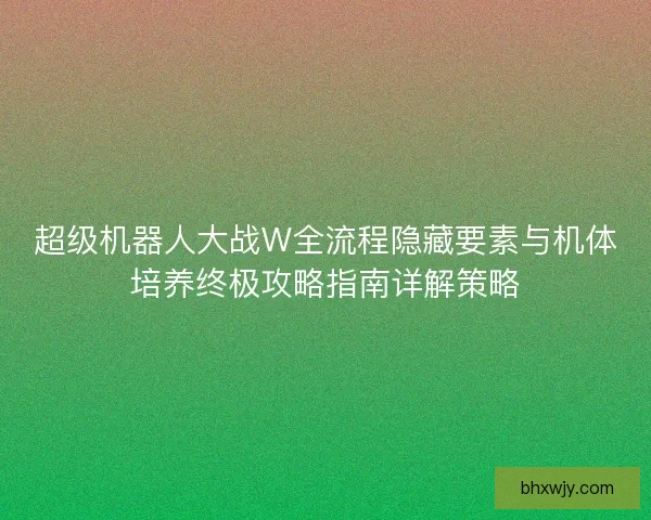 超级机器人大战W全流程隐藏要素与机体培养终极攻略指南详解策略
