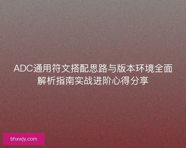 ADC通用符文搭配思路与版本环境全面解析指南实战进阶心得分享