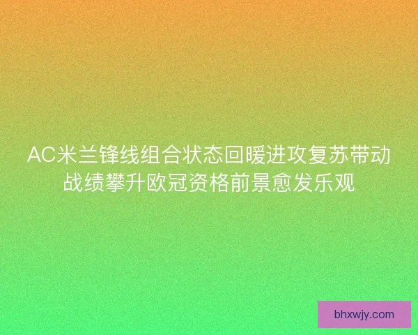 AC米兰锋线组合状态回暖进攻复苏带动战绩攀升欧冠资格前景愈发乐观