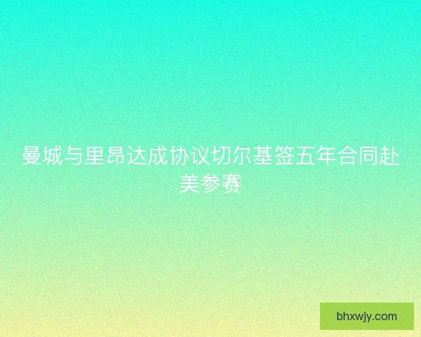 曼城与里昂达成协议切尔基签五年合同赴美参赛
