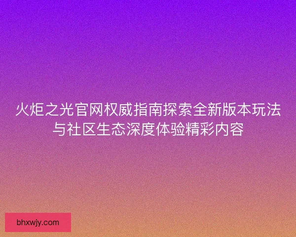 火炬之光官网权威指南探索全新版本玩法与社区生态深度体验精彩内容